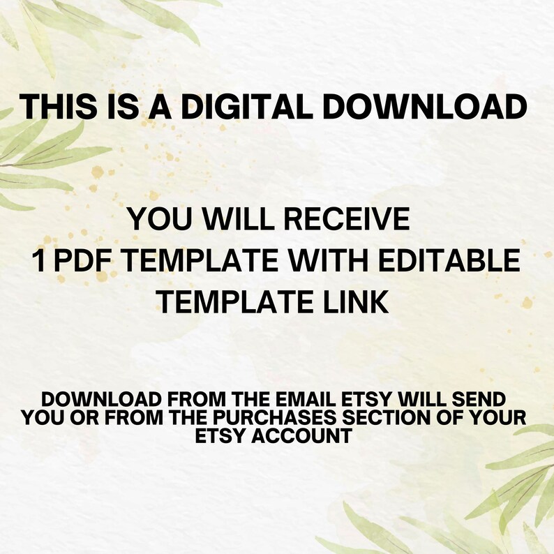 May include: Text on a white background with green foliage on the sides. The text reads: "This is a digital download. You will receive 1 PDF template with editable template link. Download from the email Etsy will send you or from the purchases section of your Etsy account."