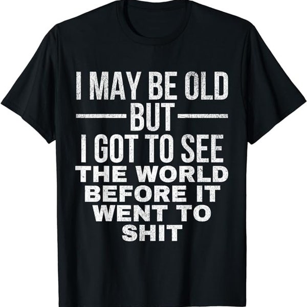 I May Be Old But I Got To See The World Before It Went To shirt