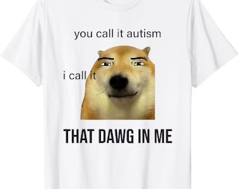 You Call It Autism I Call It That Dawg In Me shirt