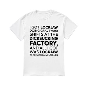 I got lockjaw doing graveyard shifts at the dicksucking factory shirt