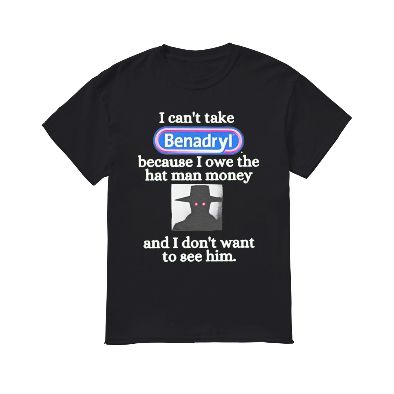 I Can t Take Benadryl Because I Owe The Hat Man Money And I Don t Want i-can-t-take-benadryl-because-i-owe-the-hat-man-money-and-i-don-t-want
