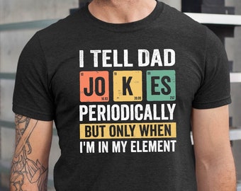 I Tell Dad Jokes Periodically Shirt, Funny Father Gift Tshirt, I Tell Dad Jokes Periodically But Only When I'am In My Element Tshirt