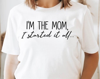 I'm The Mom I Started It All Shirt, Mother's Day Tshirt, Funny Mom Shirt, Shirt for Mom, Gift for Mom, Cute Mom Shirt