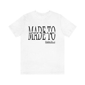 May include: White t-shirt with black text that reads "MADE TO worship MADE TO" and "Psalm 95:1".