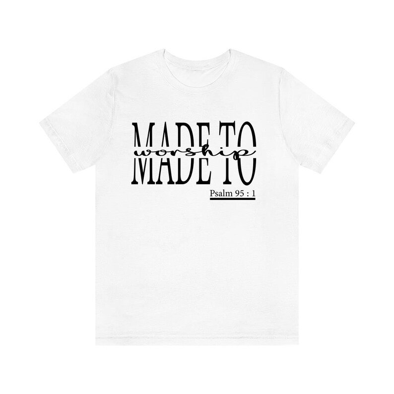 May include: White t-shirt with black text that reads "MADE TO worship MADE TO" and "Psalm 95:1".