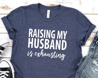 Raising My Husband Is Exhausting T-Shirt, Fathers Day Shirt, Daddy Shirt, Gift For Husband, Gift From Wife, Funny Husband Tee, Sarcastic Tee