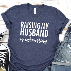 Raising My Husband Is Exhausting T-Shirt, Fathers Day Shirt, Daddy Shirt, Gift For Husband, Gift From Wife, Funny Husband Tee, Sarcastic Tee