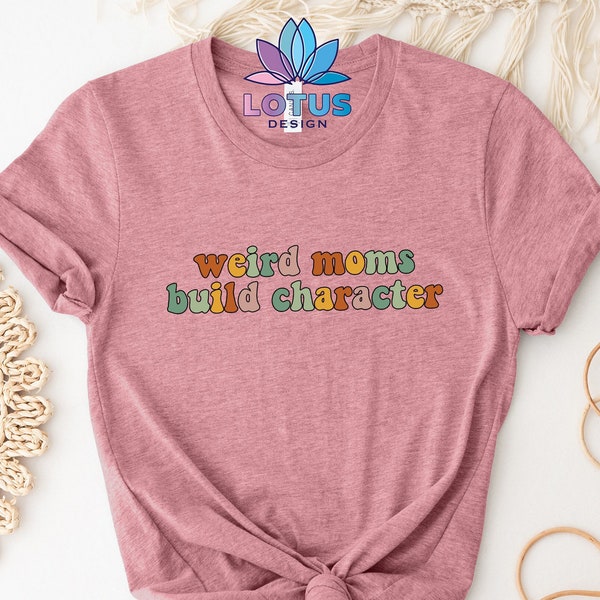 Weird Moms Build Character Shirt, Mom shirt, Funny Mother's Day Gift, Gift for Wife, Funny Mom Shirt, Gifts for Women, Groovy Weird Mom Gift