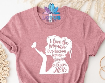 I Love The Woman I&#39;ve Become Because I Fought to Become Her T-Shirt, Strong Women T-Shirt, Feminism T-Shirt, Women Empowerment T-Shirt
