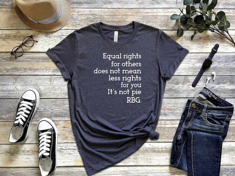 May include: A dark gray t-shirt with white text that reads "Equal rights for others does not mean less rights for you. It's not pie. RBG."