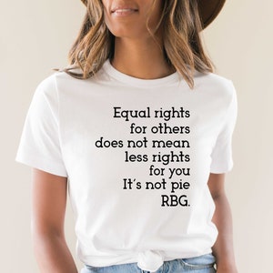 May include: White t-shirt with a black text quote: "Equal rights for others does not mean less rights for you. It's not pie. RBG."