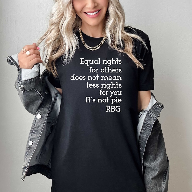 May include: A black t-shirt with white text that reads "Equal rights for others does not mean less rights for you. It's not pie. RBG."