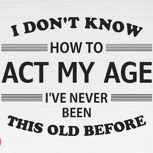 No sé cómo actuar mi edad SVG, actuar mi edad svg, no sé cómo actuar mi edad cortar archivos, Cricut, silueta, png, svg, eps, dxf