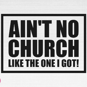 Ain&#39;t No Church Like The One I Got SVG, Christian Svg, Church Svg, Faith Svg, Ain&#39;t No Church Like The One I Got Cut Files, Cricut, Png, Svg