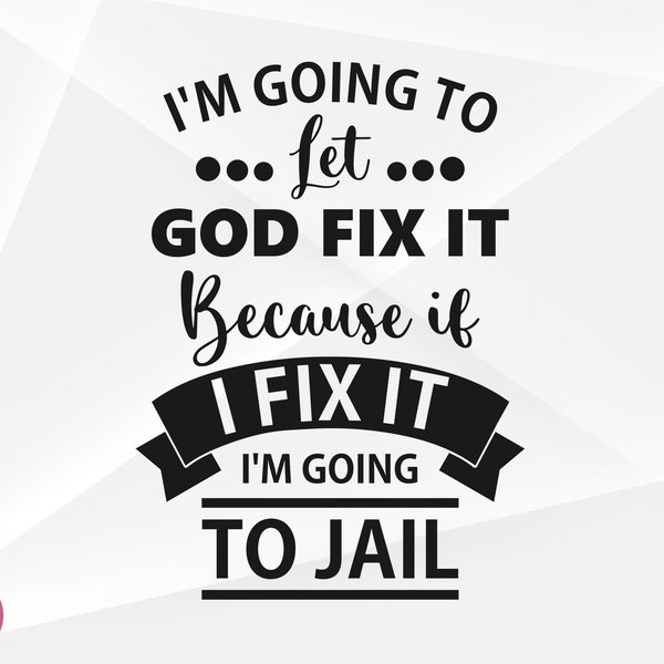 I'm Going To Let God Fix It, Because If I Fix It I'm Going To Jail SVG, Let God Fix It Cut Files, Cricut, Silhouette, Png, Svg, Eps, Dxf