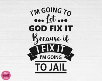 I'm Going To Let God Fix It, Because If I Fix It I'm Going To Jail SVG, Let God Fix It Cut Files, Cricut, Silhouette, Png, Svg, Eps, Dxf