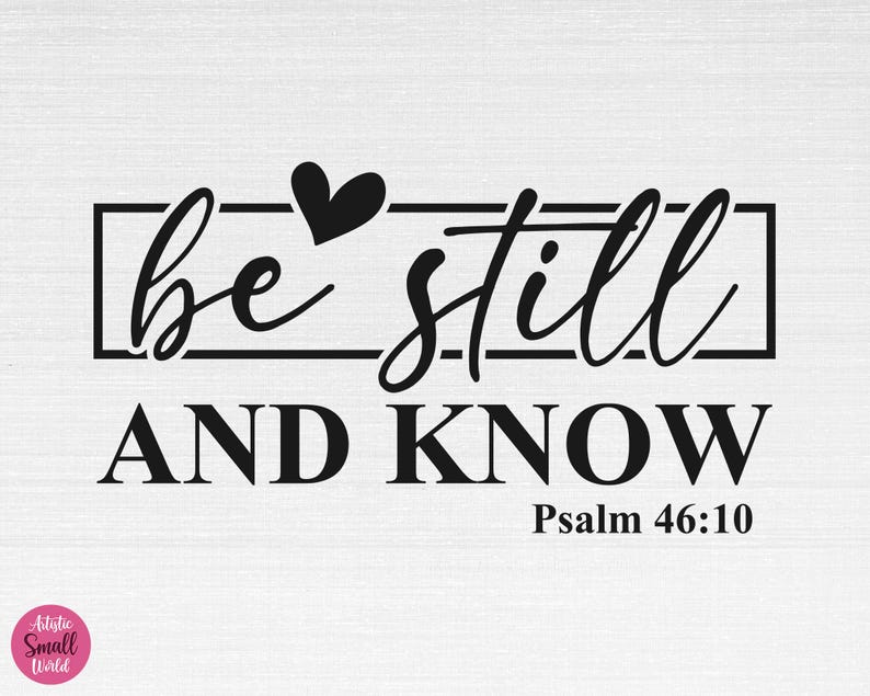 May include: Black and white typography print with a heart and the text "be still and know" with the scripture reference "Psalm 46:10".