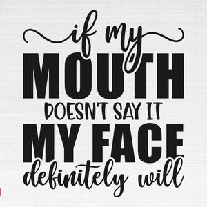 If My Mouth Doesn&#39;t Say It My Face Definitely Will SVG, Funny Saying Svg, Sarcastic Svg, Funny Saying Cut Files, Cricut, Png, Svg