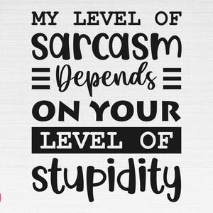 My Level Of Sarcasm Depends On Your Level Of Stupidity SVG, Funny Saying Svg, Sarcastic Svg, Funny Saying Cut Files, Cricut, Png, Svg
