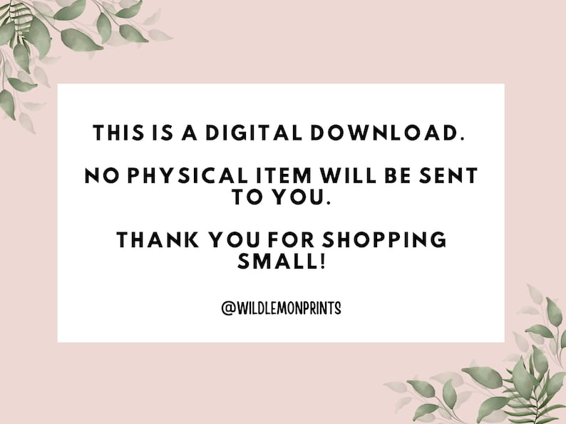 May include: White text on a pink background with green foliage on either side. The text reads: "THIS IS A DIGITAL DOWNLOAD. NO PHYSICAL ITEM WILL BE SENT TO YOU. THANK YOU FOR SHOPPING SMALL! @WILDLEMONPRINTS"