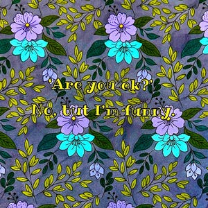 May include: A floral pattern with purple and turquoise flowers, green leaves, and the text "Are you ok? No, but I'm funny." The design is on a gray background.