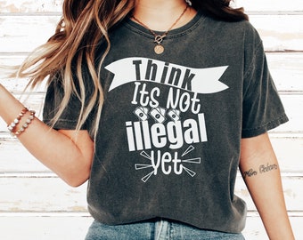 Think, It's Not Illegal Yet, Funny Shirts, Funny Tees, Memes Shirt Sarcastic Shirts, humor shirt, Sayings Shirt, Sarcasm Quotes Tee