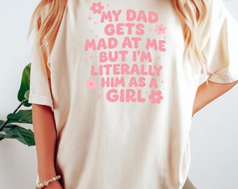 My Dad Gets Mad At Me But I'm Literally Him As A Girl Unisex Tee, Funny Family Crewneck