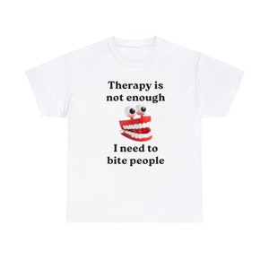 Therapy Is Not Enough I Need To Bite Someone Funny Meme T Shirt Unisex