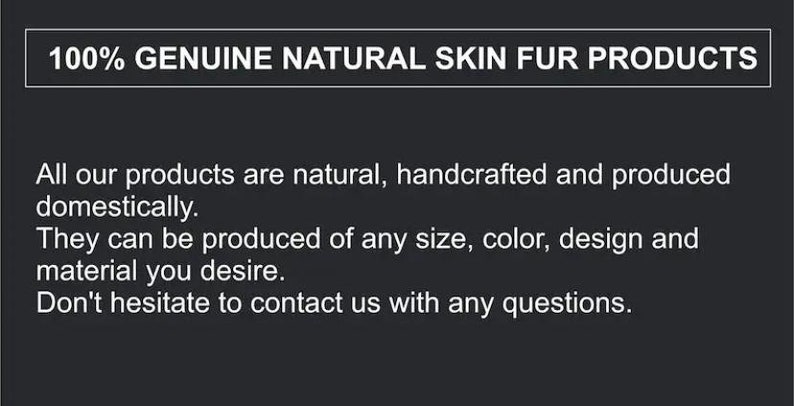May include: 100% Genuine Natural Skin Fur Products. All our products are natural, handcrafted and produced domestically. They can be produced in any size, color, design and material you desire. Don't hesitate to contact us with any questions.