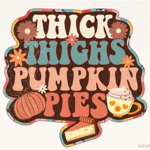 May include: A brown and orange graphic with the text "Thick Thighs Pumpkin Pies" in a retro font. The graphic includes a pumpkin, a cup of coffee with whipped cream, and a slice of pumpkin pie.