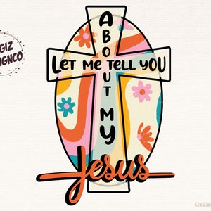Let Me Tell You About My Jesus Png, Cross Religious Png, Groovy Easter Sublimation Design, Floral Christianity Png, Girls Digital Download