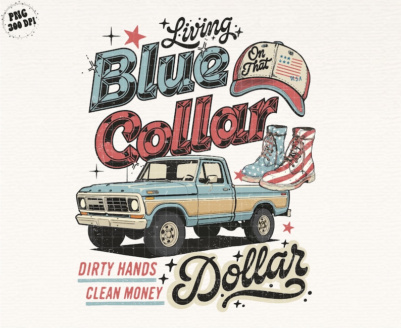 May include: Vintage-style graphic featuring a light blue pickup truck with a tan stripe, the words "Living Blue Collar Dollar", a baseball cap, and two pairs of boots. The text "Dirty Hands Clean Money" is also included.