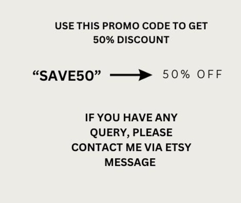 Puede incluir: Gr&aacute;fico de texto con las palabras "USE THIS PROMO CODE TO GET 50% DISCOUNT" y "SAVE50" con una flecha apuntando hacia la derecha y el texto "50% OFF". Debajo del gr&aacute;fico est&aacute; el texto "IF YOU HAVE ANY QUERY, PLEASE CONTACT ME VIA ETSY MESSAGE".