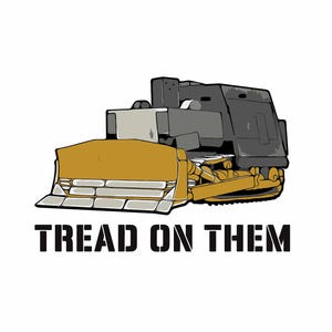 May include: A yellow and grey bulldozer with a large blade and the text "TREAD ON THEM" below it.