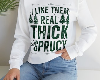 I Like Them Real Thick and Sprucy | Winter Outfits | Christmas Sweatshirts | Pine Tree Sweatshirts | Funny Sweatshirts | Graphic Sweatshirts