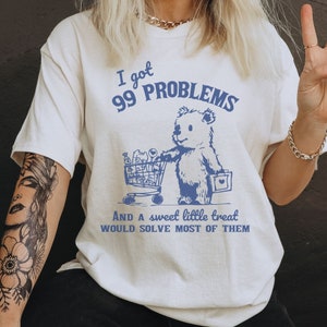 I Got 99 Problems but A Sweet Treat Will Solve Them,funny bear T-Shirt,sarcastic saying,retro 90s gag shirt,meme unisex shirt