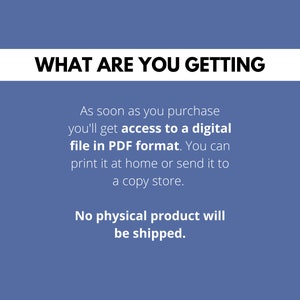 May include: Text on a blue background that reads "WHAT ARE YOU GETTING" followed by a description of the product: "As soon as you purchase you'll get access to a digital file in PDF format. You can print it at home or send it to a copy store. No physical product will be shipped."