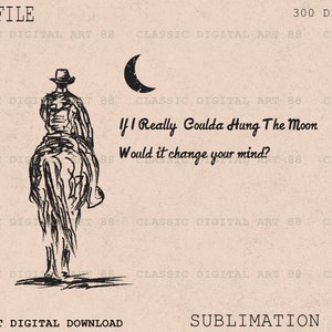 May include: A black and white illustration of a cowboy riding a horse with a crescent moon in the background. The text "If I Really Coulda Hung The Moon Would it change your mind?" is written below the image.