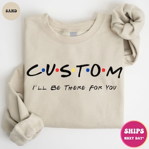Custom Friends Crewneck Sweatshirt | Custom I&#39;ll Be There For You Shirt | Customized Friends Shirt | Personalized Friends Themed Shirt