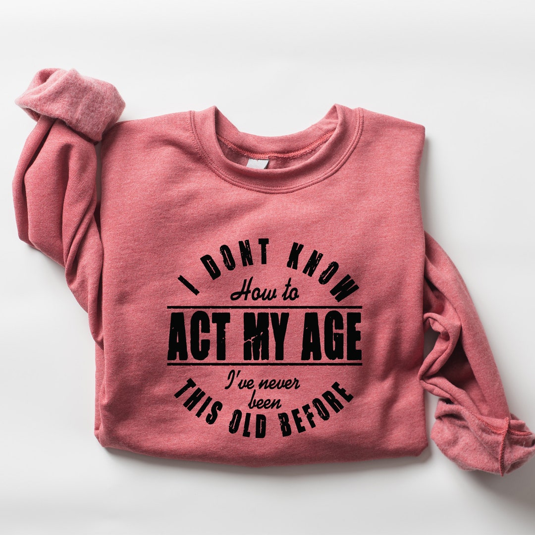 Funny Birthday Sweatshirt Sarcastic Shirt Birthday Gift Funny Gift