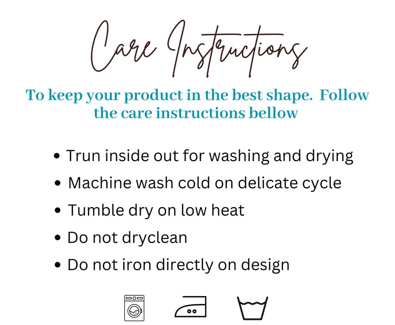 May include: Care instructions for a product. Turn inside out for washing and drying. Machine wash cold on a delicate cycle. Tumble dry on low heat. Do not dry clean. Do not iron directly on the design.