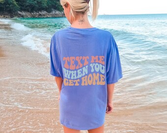 Text Me When You Get Home Comfort Colors T Shirt,  VSCO Girl Trendy Tee, Preppy Sweatshirt for Teens, Tumblr Aesthetic Y2K Clothes for Women