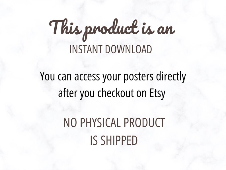 May include: White background with text in brown script and sans-serif fonts. The text reads: "This product is an INSTANT DOWNLOAD. You can access your posters directly after you checkout on Etsy. NO PHYSICAL PRODUCT IS SHIPPED."