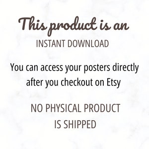 May include: Text on a white marble background that reads "This product is an INSTANT DOWNLOAD. You can access your posters directly after you checkout on Etsy. NO PHYSICAL PRODUCT IS SHIPPED."