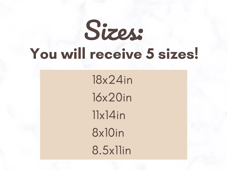 May include: Sizes: You will receive 5 sizes! 18x24in, 16x20in, 11x14in, 8x10in, 8.5x11in