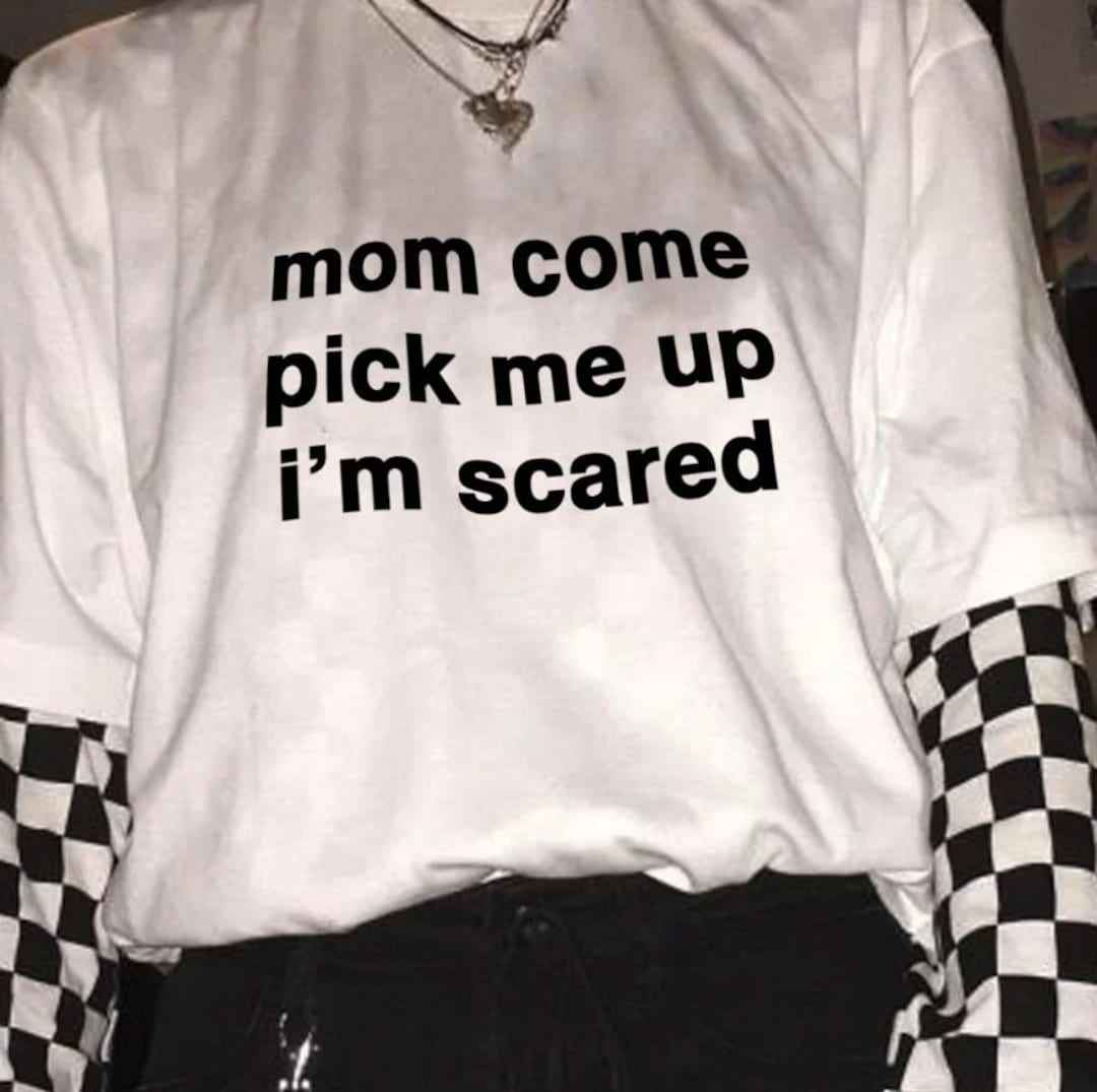 Mom Come Pick Me up I'm Scared Shirt Etsy