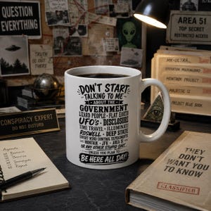 May include: A white ceramic mug with a black handle and black printed text that reads: Don't start talking to me about the government, lizard people, flat earth, UFO's, disclosure, time travel, illuminati, Roswell, deep state, and more.