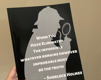 May include: A black and white image of a silhouette of Sherlock Holmes with a magnifying glass. The quote "When you have eliminated the impossible, whatever remains, however improbable, must be the truth." is written below the image.