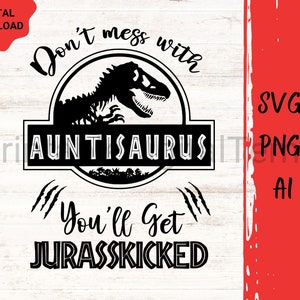 May include: Black and white graphic design featuring a dinosaur with the text "Don't mess with AUNTISAURUS You'll Get JURASSKICKED".