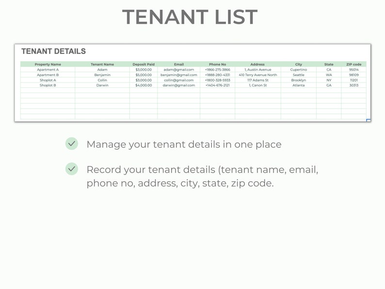 May include: A green and white table with a list of tenants, their contact information, and deposit paid. The table has headings for Property Name, Tenant Name, Deposit Paid, Email, Phone No, Address, City, State, and Zip Code. The text "TENANT LIST" is at the top of the table. The text "Manage your tenant details in one place" and "Record your tenant details (tenant name, email, phone no, address, city, state, zip code." are below the table.